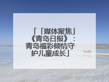 「媒体聚焦」《青岛日报》：青岛福彩倾情守护儿童成长