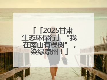 「2025甘肃生态环保行」“我在南山有棵树”，染绿凉州！