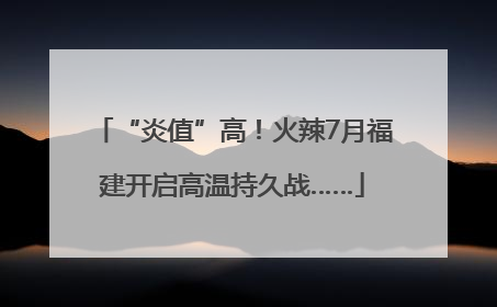 “炎值”高！火辣7月福建开启高温持久战……