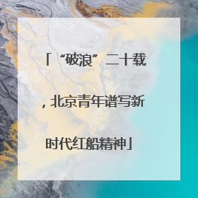 “破浪”二十载，北京青年谱写新时代红船精神