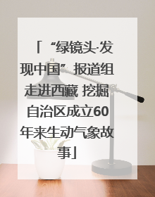 “绿镜头·发现中国”报道组走进西藏 挖掘自治区成立60年来生动气象故事