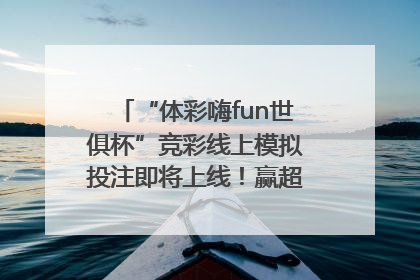 “体彩嗨fun世俱杯”竞彩线上模拟投注即将上线！赢超级大乐透体验券