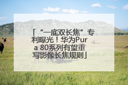 “一底双长焦”专利曝光！华为Pura 80系列有望重写影像长焦规则