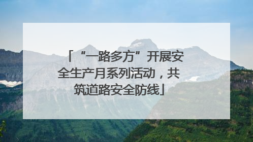 “一路多方”开展安全生产月系列活动，共筑道路安全防线