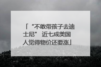 “不敢带孩子去迪士尼” 近七成美国人觉得物价还要涨