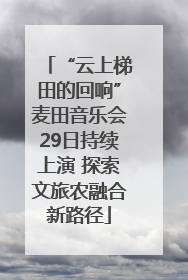 “云上梯田的回响”麦田音乐会29日持续上演 探索文旅农融合新路径