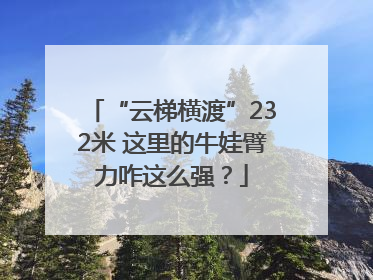 “云梯横渡”232米 这里的牛娃臂力咋这么强？