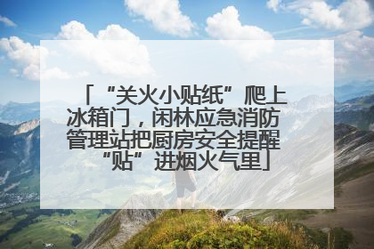 “关火小贴纸”爬上冰箱门，闲林应急消防管理站把厨房安全提醒“贴”进烟火气里