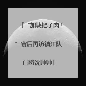 “加块把子肉！”赛后再访镇江队门将沈帅帅