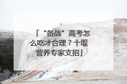 “备战”高考怎么吃才合理？十堰营养专家支招