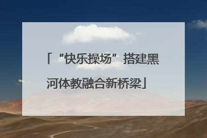 “快乐操场”搭建黑河体教融合新桥梁
