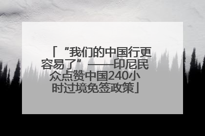 “我们的中国行更容易了”——印尼民众点赞中国240小时过境免签政策