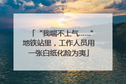 “我喘不上气……”地铁站里，工作人员用一张白纸化险为夷