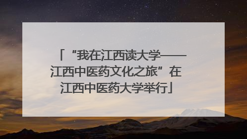“我在江西读大学——江西中医药文化之旅”在江西中医药大学举行
