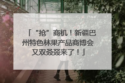 “抢”商机！新疆巴州特色林果产品商博会又双叒叕来了！
