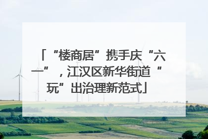 “楼商居”携手庆“六一”，江汉区新华街道“玩”出治理新范式