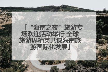 “海南之夜”旅游专场欢迎活动举行 全球旅游界精英共谋海南旅游国际化发展