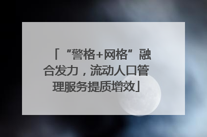 “警格+网格”融合发力，流动人口管理服务提质增效