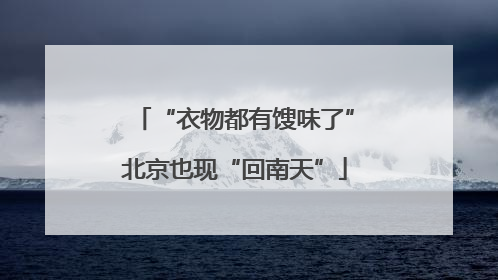 “衣物都有馊味了”北京也现“回南天”