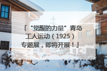 “觉醒的力量”青岛工人运动（1925）专题展，即将开展！