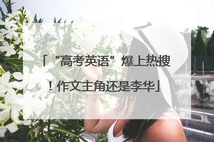 “高考英语”爆上热搜！作文主角还是李华