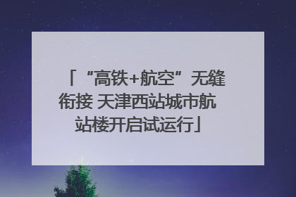 “高铁+航空”无缝衔接 天津西站城市航站楼开启试运行