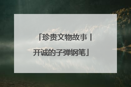 珍贵文物故事丨开诚的子弹钢笔