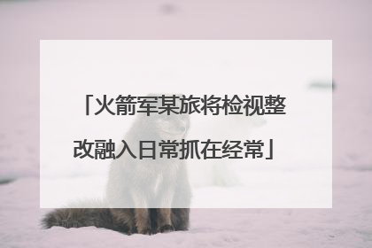 火箭军某旅将检视整改融入日常抓在经常