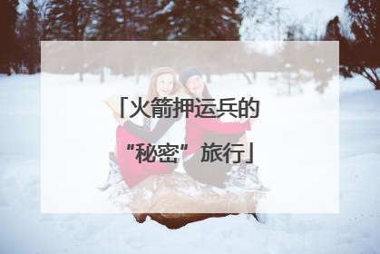火箭押运兵的“秘密”旅行