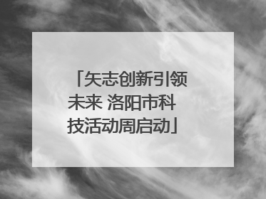 矢志创新引领未来 洛阳市科技活动周启动