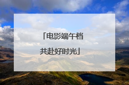 电影端午档 共赴好时光