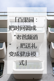 百果园：把时间调成“老爸频道”，把送礼变成健康模式