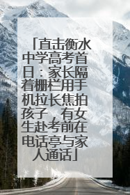 直击衡水中学高考首日：家长隔着栅栏用手机拉长焦拍孩子，有女生赴考前在电话亭与家人通话