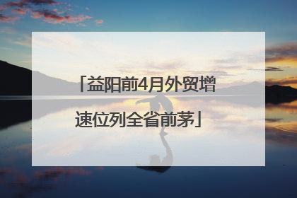 益阳前4月外贸增速位列全省前茅
