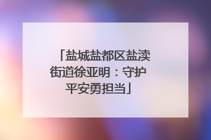 盐城盐都区盐渎街道徐亚明：守护平安勇担当