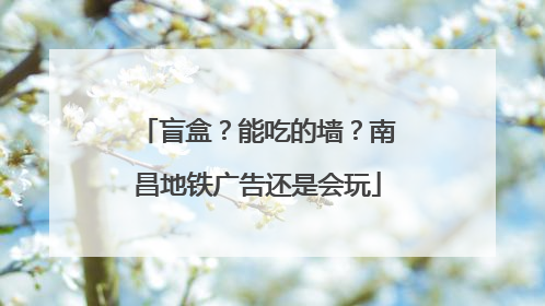 盲盒？能吃的墙？南昌地铁广告还是会玩