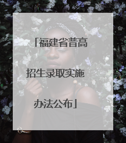 福建省普高招生录取实施办法公布