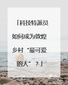科技特派员如何成为敦煌乡村“最可爱的人”？