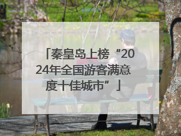 秦皇岛上榜“2024年全国游客满意度十佳城市”