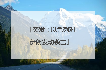 突发：以色列对伊朗发动袭击