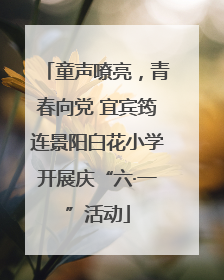 童声嘹亮，青春向党 宜宾筠连景阳白花小学开展庆“六·一”活动