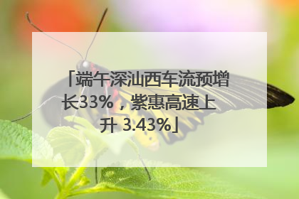 端午深汕西车流预增长33%，紫惠高速上升 3.43%