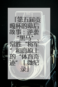 第五届贡嘎杯的幕后故事：逆袭“黑马”、常胜“将军”和高原上的“体育奇迹”丨微纪录