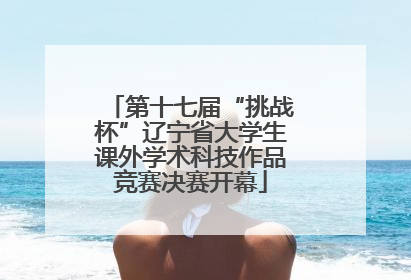 第十七届“挑战杯”辽宁省大学生课外学术科技作品竞赛决赛开幕
