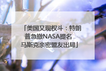 美国又现权斗：特朗普急撤NASA提名 马斯克亲密盟友出局
