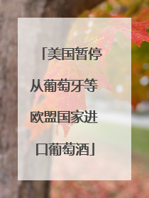 美国暂停从葡萄牙等欧盟国家进口葡萄酒