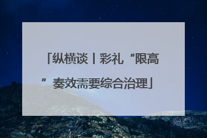 纵横谈丨彩礼“限高”奏效需要综合治理