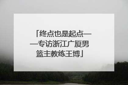 终点也是起点——专访浙江广厦男篮主教练王博