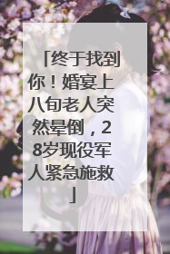 终于找到你！婚宴上八旬老人突然晕倒，28岁现役军人紧急施救