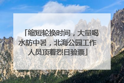 缩短轮换时间，大量喝水防中暑，北海公园工作人员顶着烈日验票